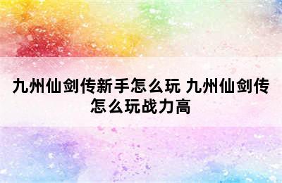 九州仙剑传新手怎么玩 九州仙剑传怎么玩战力高